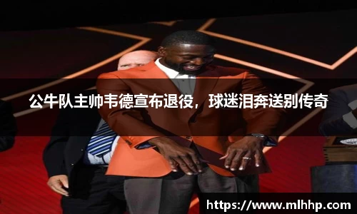 公牛队主帅韦德宣布退役，球迷泪奔送别传奇