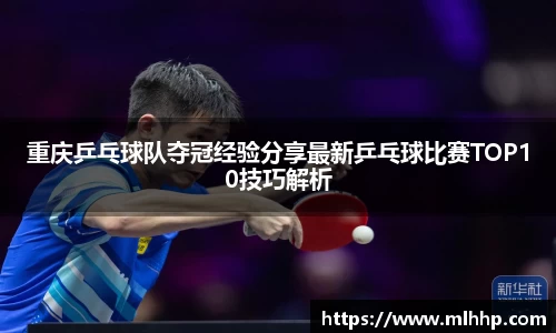 重庆乒乓球队夺冠经验分享最新乒乓球比赛TOP10技巧解析