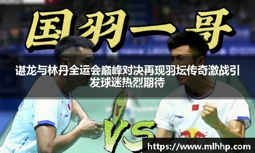 谌龙与林丹全运会巅峰对决再现羽坛传奇激战引发球迷热烈期待