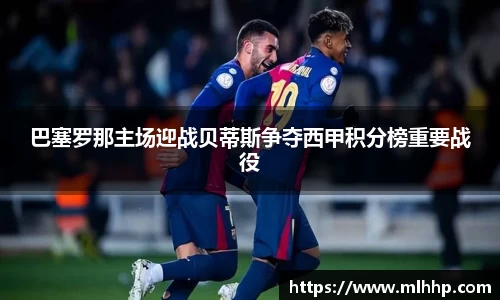 巴塞罗那主场迎战贝蒂斯争夺西甲积分榜重要战役